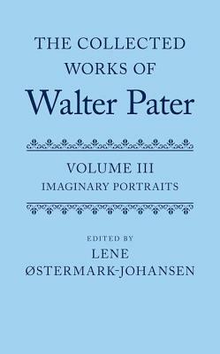 The Collected Works of Walter Pater Imaginary Portraits: Volume 3 by 