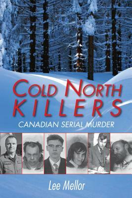 Cold North Killers: Canadian Serial Murder by Lee Mellor