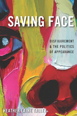 Saving Face: Disfigurement and the Politics of Appearance by Heather Laine Talley