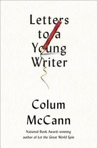 Letters to a Young Writer: Some Practical and Philosophical Advice by Colum McCann