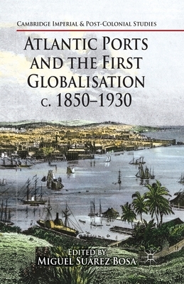 Atlantic Ports and the First Globalisation C. 1850-1930 by 