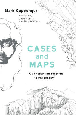 Cases and Maps: A Christian Introduction to Philosophy by Mark Coppenger