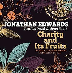 Charity & Its Fruits by J. Edwards, J. Edwards, Jonathan Edwards, Jonathan Edwards