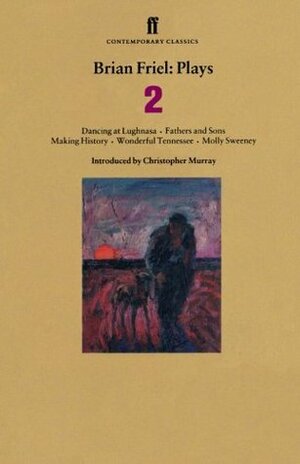 Plays 2: Dancing at Lughnasa / Fathers and Sons / Making History / Wonderful Tennessee / Molly Sweeney by Christopher Murray, Brian Friel