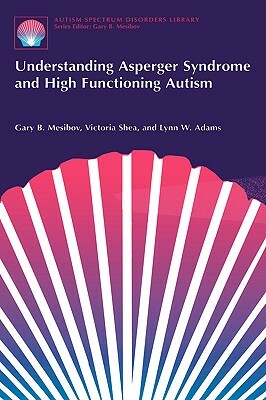 Understanding Asperger Syndrome and High Functioning Autism by Victoria Shea, Gary B. Mesibov, Lynn W. Adams