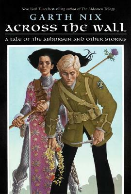 Across the Wall: A Tale of the Abhorsen and Other Stories by Garth Nix