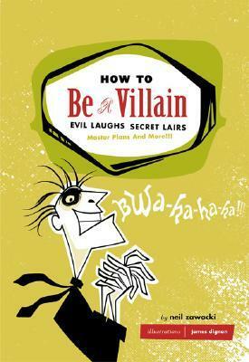 How to Be a Villain: Evil Laughs, Secret Lairs, Master Plans, and More!!! by James Dignan, Neil Zawacki
