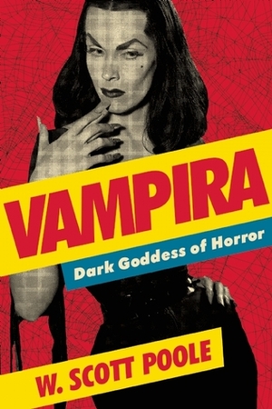 Vampira: Dark Goddess of Horror by W. Scott Poole