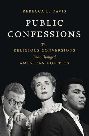 Public Confessions: The Religious Conversions That Changed American Politics by Rebecca L. Davis