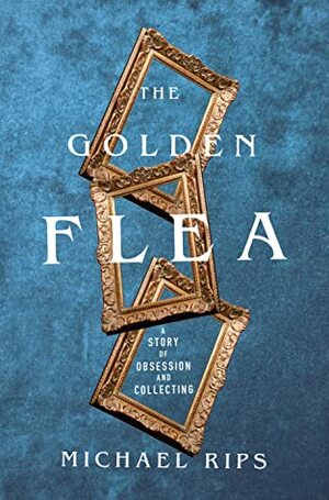 The Golden Flea: A Story of Obsession and Collecting by Michael Rips