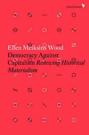 Democracy Against Capitalism: Renewing Historical Materialism by Ellen Meiksins Wood