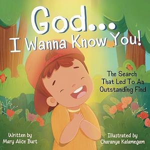 GOD ... I WANNA KNOW YOU!: The Search That Led To An Outstanding Find by Mary Alice Burt, Charanya Kalamegam