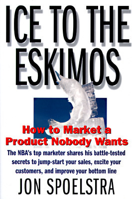 Ice to the Eskimos: How to Market a Product Nobody Wants by Jon Spoelstra