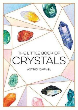 The Little Book of Crystals: A Beginner's Guide to Crystal Healing by Astrid Carvel