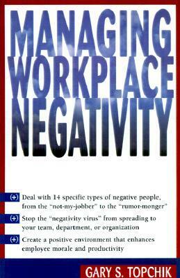 Managing Workplace Negativity by Gary S. Topchik