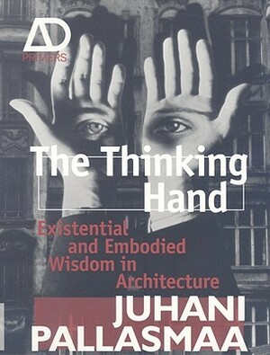 The Thinking Hand: Existential and Embodied Wisdom in Architecture by Juhani Pallasmaa
