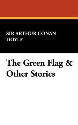 The Green Flag & Other Stories by Arthur Conan Doyle