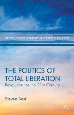 The Politics of Total Liberation: Revolution for the 21st Century by S. Best