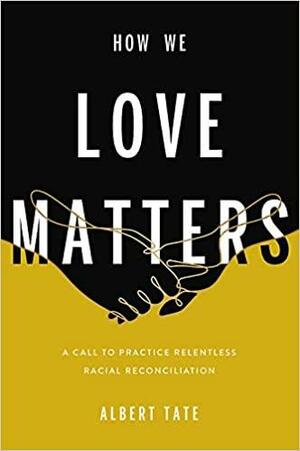 How We Love Matters: A Call to Practice Relentless Racial Reconciliation by Albert Tate