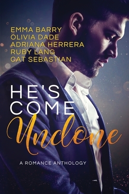 He's Come Undone: A Romance Anthology by Adriana Herrera, Emma Barry, Olivia Dade, Ruby Lang, Cat Sebastian