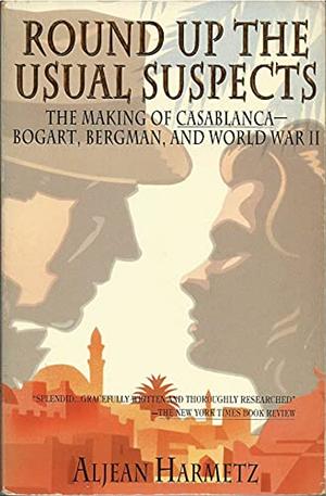 Round Up the Usual Suspects: The Making of Casablanca--Bogart, Bergman, and World War II by Aljean Harmetz