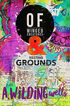 Of Winged Creatures & Nesting Grounds by A. Wilding Wells