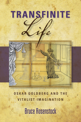 Transfinite Life: Oskar Goldberg and the Vitalist Imagination by Bruce Rosenstock