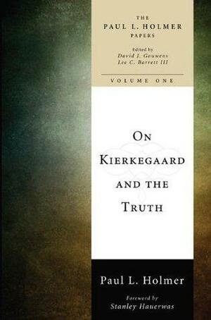 The Paul L. Holmer Papers: On Kierkegaard and the Truth; Volume 1 of 3 by Paul L. Holmer, Lee C. Barrett III, David Jay Gouwens, Stanley Hauerwas