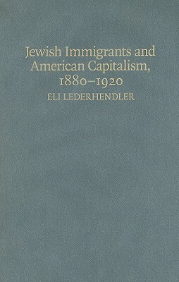 Jewish Immigrants and American Capitalism, 1880-1920: From Caste to Class by Eli Lederhendler