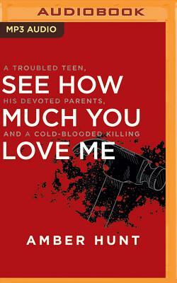 See How Much You Love Me: A Troubled Teen, His Devoted Parents, and a Cold-Blooded Killing by Amber Hunt