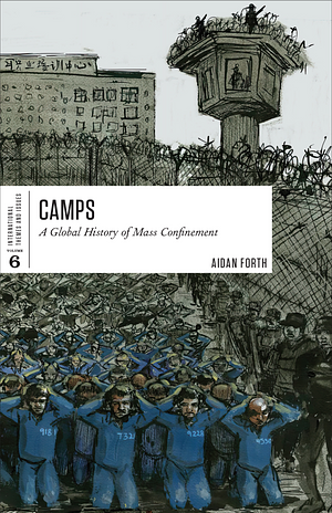 Camps: A Global History of Mass Confinement by Aidan Forth