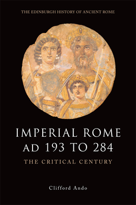 Imperial Rome Ad 193 to 284: The Critical Century by Clifford Ando