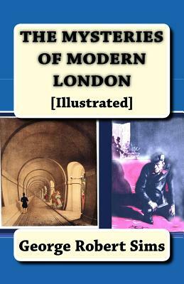 The Mysteries of Modern London: [Illustrated] by George Robert Sims