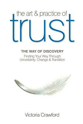 The Art & Practice of Trust: Finding Your Way Through Uncertainty, Change & Transition by Victoria Crawford