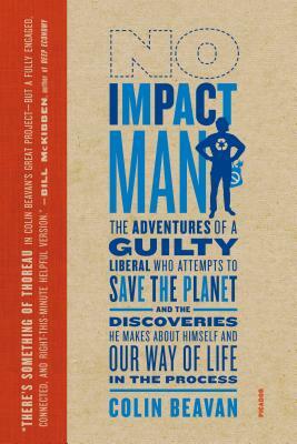 No Impact Man: The Adventures of a Guilty Liberal Who Attempts to Save the Planet, and the Discoveries He Makes about Himself and Our by Colin Beavan