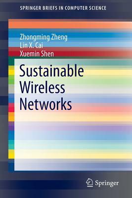 Sustainable Wireless Networks by Zhongming Zheng, Xuemin Shen, Lin X. Cai