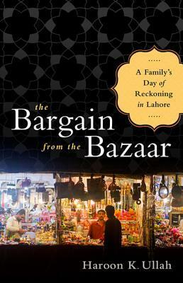 The Bargain from the Bazaar (India PB Ed): A Family's Day of Reckoning in Lahore by Haroon K. Ullah