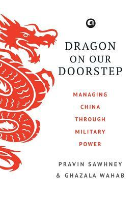 Dragon on Our Doorstep: Managing China Through Military Power by Pravin Sawhney