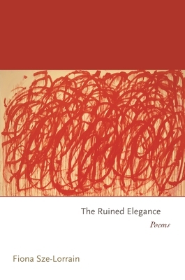 The Ruined Elegance: Poems by Fiona Sze-Lorrain