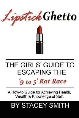 Lipstick Ghetto: The Girls' Guide to Escaping the '9 to 5' Rat Race by Stacey Smith