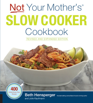 Not Your Mother's Slow Cooker Cookbook, Revised and Expanded: 400 Perfect-Every-Time Recipes by Beth Hensperger, Julie Kaufmann