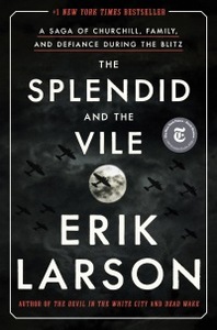 The Splendid and the Vile: A Saga of Churchill, Family, and Defiance During the Blitz by Erik Larson