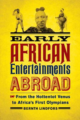 Early African Entertainments Abroad: From the Hottentot Venus to Africa's First Olympians by Bernth Lindfors