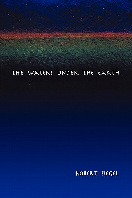 The Waters Under the Earth by Robert Siegel