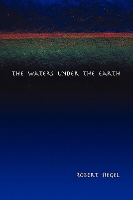 The Waters Under the Earth by Robert Siegel