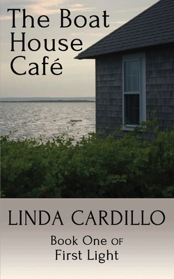 The Boat House Cafe: Book One of First Light by Linda Cardillo