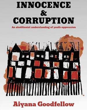 Innocence and Corruption: An Abolitionist Understanding of Youth Oppression by Aiyana Goodfellow