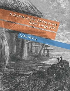 A Journey to the Centre of the Earth: Large print by Jules Verne