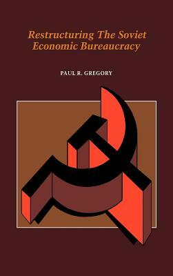 Restructuring the Soviet Economic Bureaucracy by Paul R. Gregory