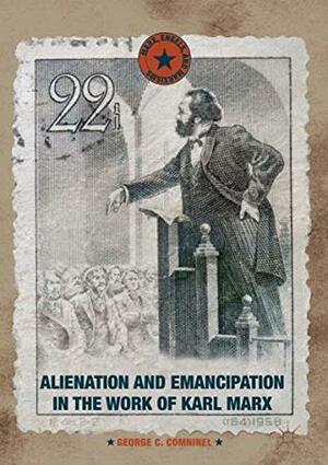 Alienation and Emancipation in the Work of Karl Marx (Marx, Engels, and Marxisms) by George C. Comninel